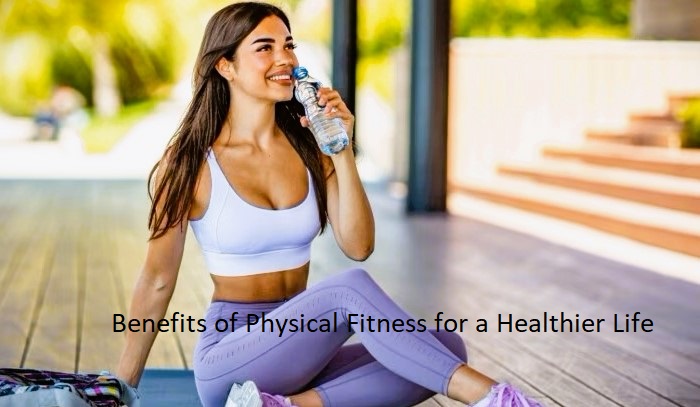 Benefits of Physical Fitness for a Healthier Life